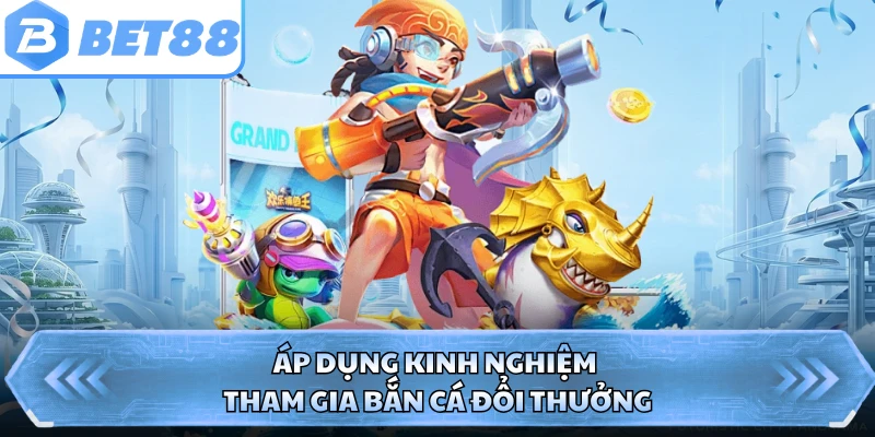 Áp dụng kinh nghiệm tham gia bắn cá đổi thưởng 