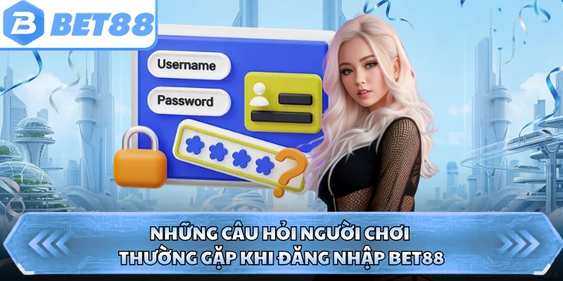 Những câu hỏi người chơi thường gặp khi đăng nhập BET88 